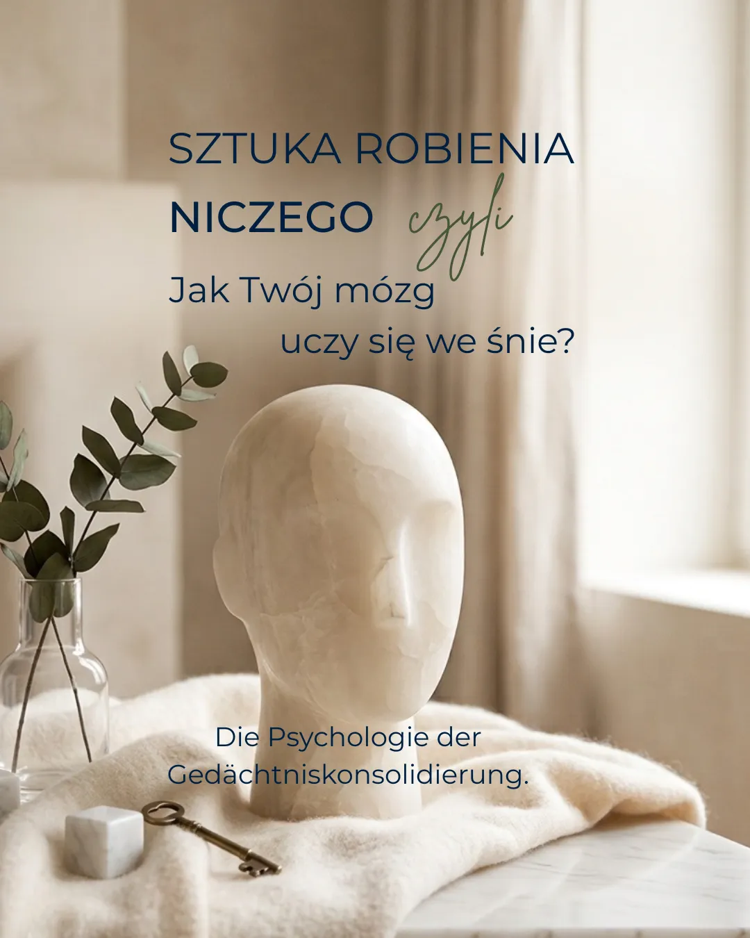 „Sztuka robienia niczego — czyli jak Twój mózg uczy się we śnie?” — post na Instagramie: alabastrowa rzeźba głowy, gałązki eukaliptusa w szklanym wazonie i mosiężny klucz na kremowej wełnie.